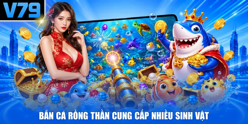 Bắn cá rồng thần cung cấp nhiều sinh vật
