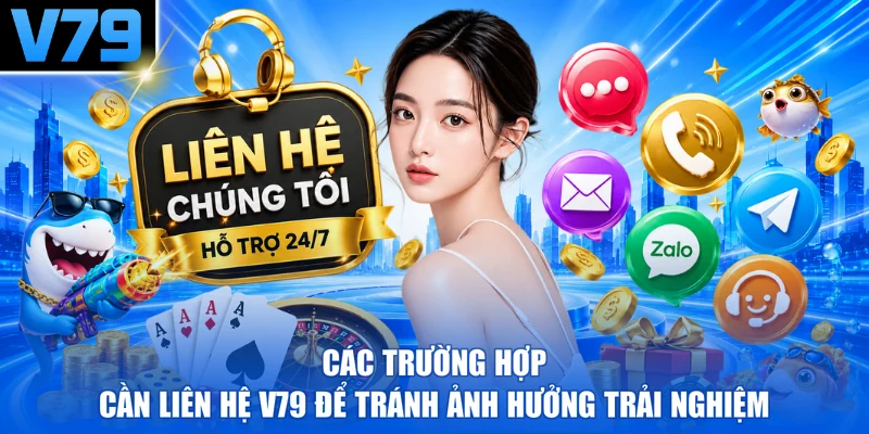 Các trường hợp cần liên hệ V79 để tránh ảnh hưởng trải nghiệm