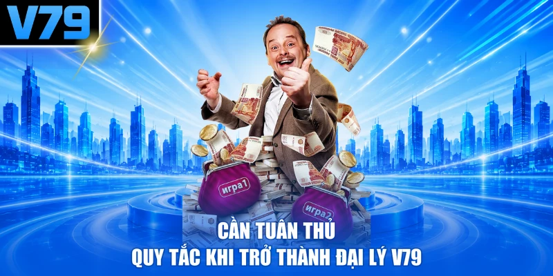 Cần tuân thủ quy tắc khi trở thành đại lý V79