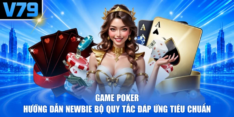 Game Poker - Hướng Dẫn Newbie Bộ Quy Tắc Đáp Ứng Tiêu Chuẩn