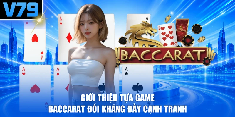 Giới thiệu tựa game Baccarat đối kháng đầy cạnh tranh