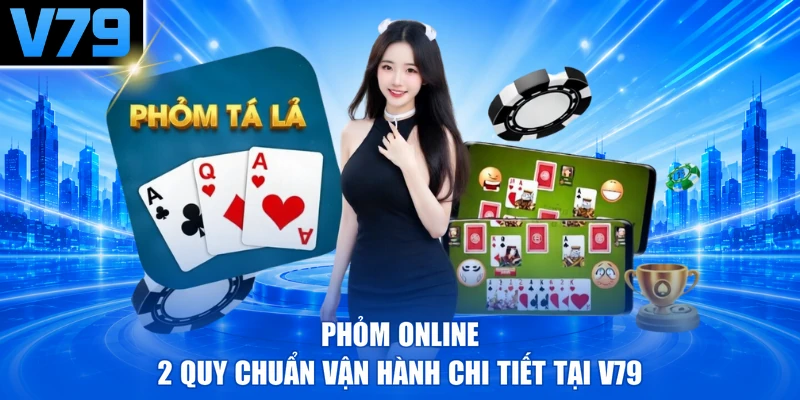 Phỏm Online - 2 Quy Chuẩn Vận Hành Chi Tiết Tại V79