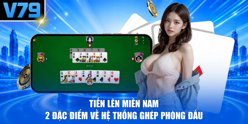 Tiến Lên Miền Nam - 2 Đặc Điểm Về Hệ Thống Ghép Phòng Đấu