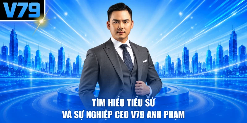 Tìm hiểu tiểu sử và sự nghiệp CEO V79 Anh Phạm