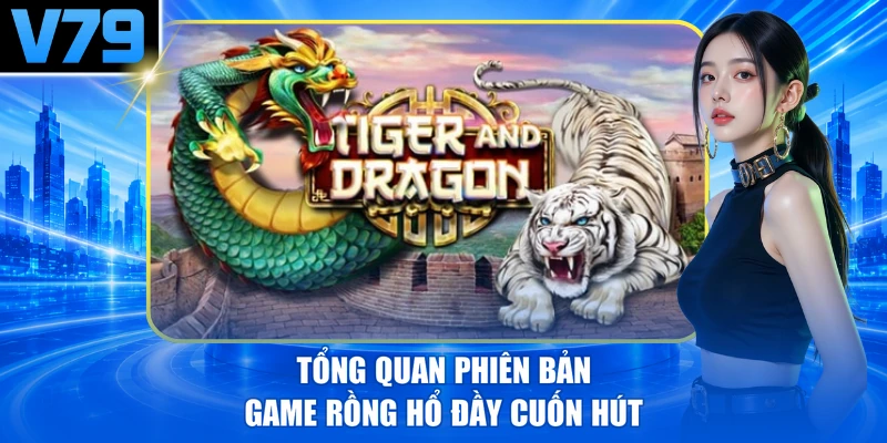 Tổng quan phiên bản game Rồng Hổ đầy cuốn hút