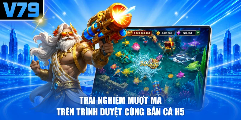 Trải nghiệm mượt mà trên trình duyệt cùng Bắn cá H5