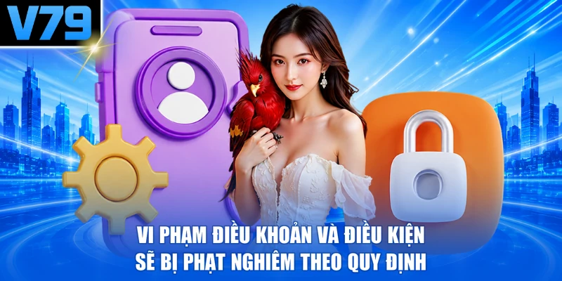 Vi phạm điều khoản và điều kiện sẽ bị phạt nghiêm theo quy định